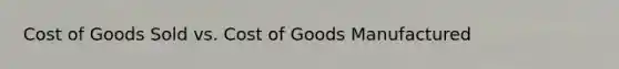 Cost of Goods Sold vs. Cost of Goods Manufactured