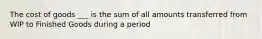 The cost of goods ___ is the sum of all amounts transferred from WIP to Finished Goods during a period