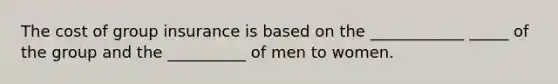 The cost of group insurance is based on the ____________ _____ of the group and the __________ of men to women.