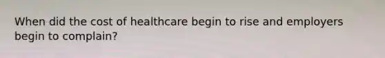 When did the cost of healthcare begin to rise and employers begin to complain?