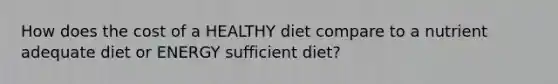 How does the cost of a HEALTHY diet compare to a nutrient adequate diet or ENERGY sufficient diet?