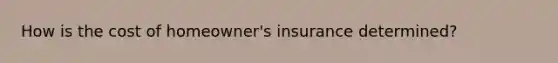 How is the cost of homeowner's insurance determined?