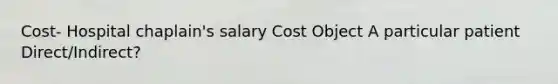 Cost- Hospital chaplain's salary Cost Object A particular patient Direct/Indirect?