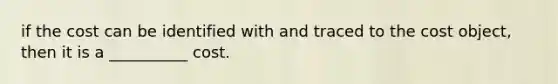 if the cost can be identified with and traced to the cost object, then it is a __________ cost.