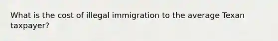 What is the cost of illegal immigration to the average Texan taxpayer?