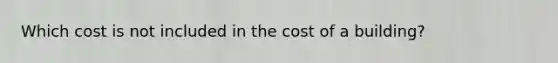 Which cost is not included in the cost of a building?