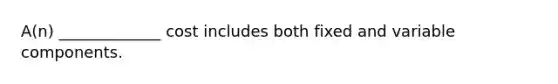 A(n) _____________ cost includes both fixed and variable components.