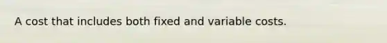 A cost that includes both fixed and variable costs.