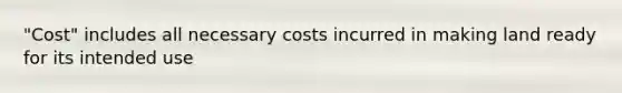 "Cost" includes all necessary costs incurred in making land ready for its intended use