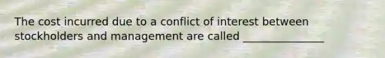 The cost incurred due to a conflict of interest between stockholders and management are called _______________