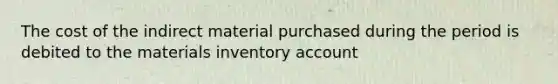 The cost of the indirect material purchased during the period is debited to the materials inventory account