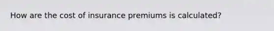 How are the cost of insurance premiums is calculated?