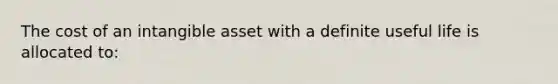 The cost of an intangible asset with a definite useful life is allocated to: