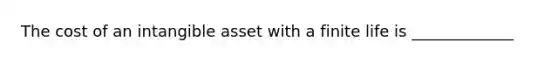 The cost of an intangible asset with a finite life is _____________