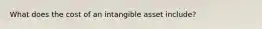 What does the cost of an intangible asset include?