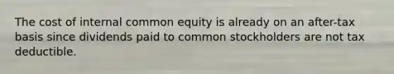 The cost of internal common equity is already on an after-tax basis since dividends paid to common stockholders are not tax deductible.