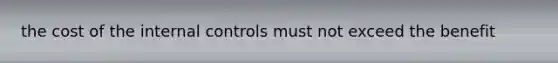 the cost of the internal controls must not exceed the benefit