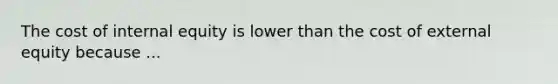 The cost of internal equity is lower than the cost of external equity because ...