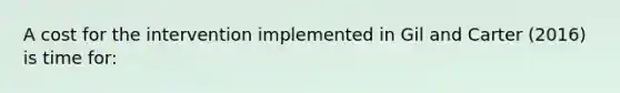 A cost for the intervention implemented in Gil and Carter (2016) is time for: