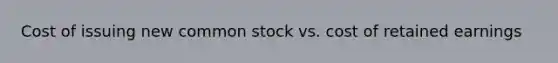 Cost of issuing new common stock vs. cost of retained earnings