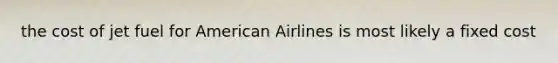 the cost of jet fuel for American Airlines is most likely a fixed cost