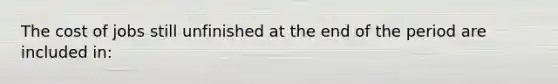 The cost of jobs still unfinished at the end of the period are included in: