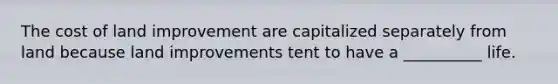 The cost of land improvement are capitalized separately from land because land improvements tent to have a __________ life.