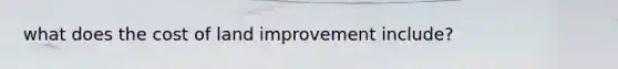 what does the cost of land improvement include?