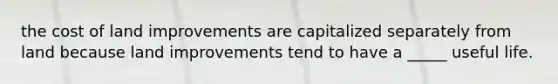 the cost of land improvements are capitalized separately from land because land improvements tend to have a _____ useful life.