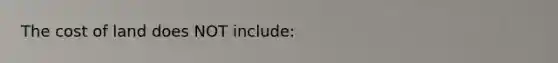 The cost of land does NOT include: