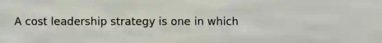 A cost leadership strategy is one in which