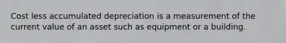 Cost less accumulated depreciation is a measurement of the current value of an asset such as equipment or a building.