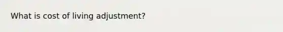 What is cost of living adjustment?