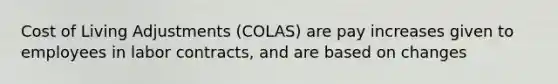 Cost of Living Adjustments (COLAS) are pay increases given to employees in labor contracts, and are based on changes