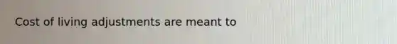 Cost of living adjustments are meant to