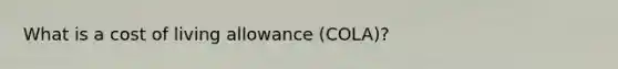 What is a cost of living allowance (COLA)?