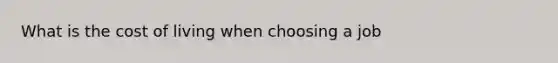 What is the cost of living when choosing a job