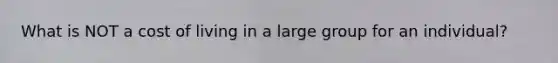 What is NOT a cost of living in a large group for an individual?