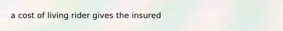 a cost of living rider gives the insured