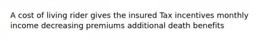 A cost of living rider gives the insured Tax incentives monthly income decreasing premiums additional death benefits