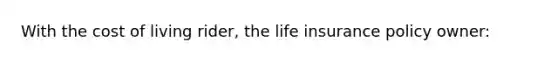 With the cost of living rider, the life insurance policy owner: