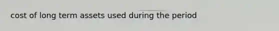 cost of long term assets used during the period