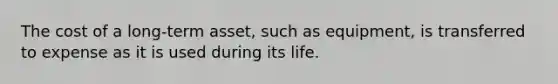 The cost of a long-term asset, such as equipment, is transferred to expense as it is used during its life.