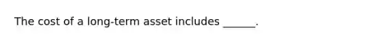 The cost of a long-term asset includes ______.