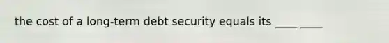 the cost of a long-term debt security equals its ____ ____