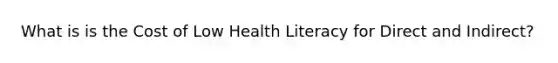 What is is the Cost of Low Health Literacy for Direct and Indirect?