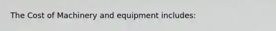 The Cost of Machinery and equipment includes: