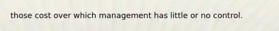 those cost over which management has little or no control.