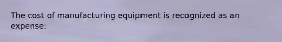 The cost of manufacturing equipment is recognized as an expense: