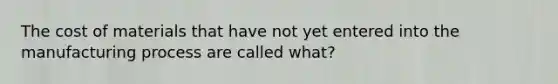 The cost of materials that have not yet entered into the manufacturing process are called what?